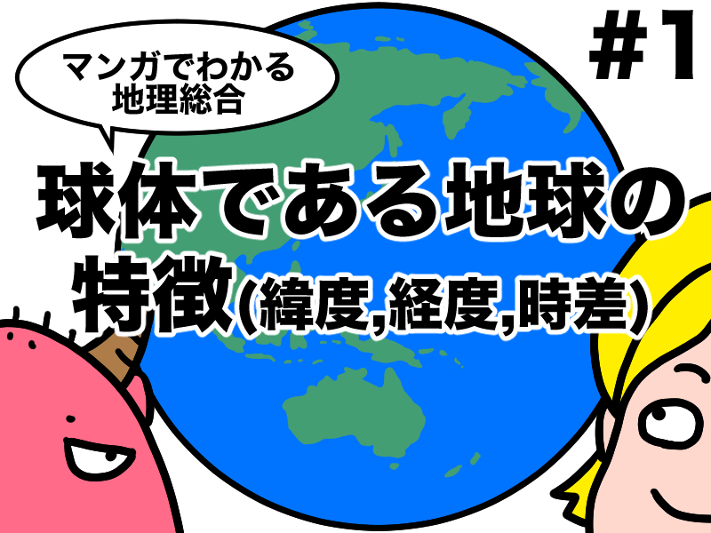 マンガでわかる地理総合　球体である地球の特徴、緯度経度時差