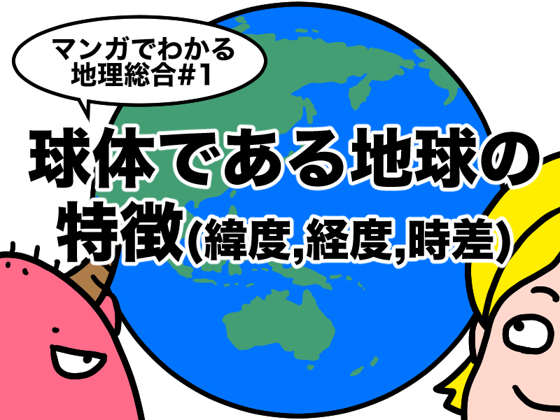 マンガでわかる地理総合　球体である地球の特徴、緯度経度時差